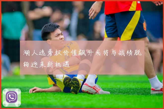 湖人选秀权价值飙升或将与战绩脱钩迎来新机遇