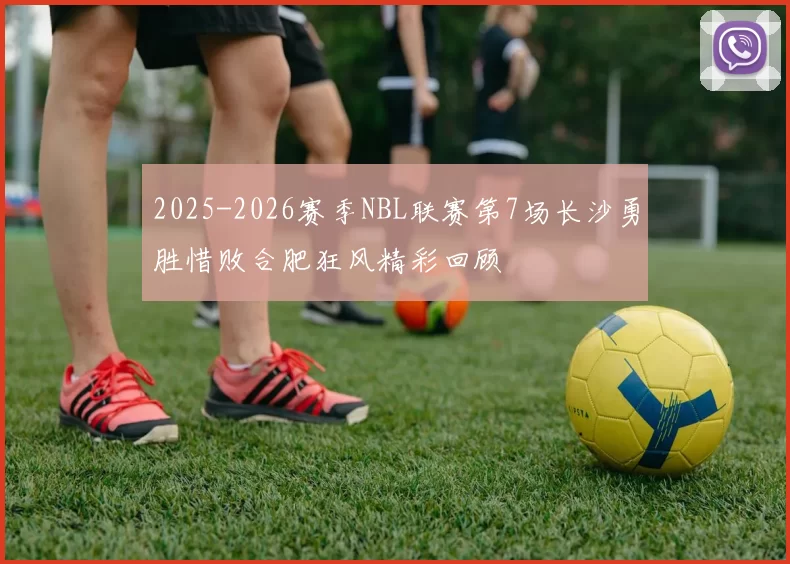 2025-2026赛季NBL联赛第7场长沙勇胜惜败合肥狂风精彩回顾