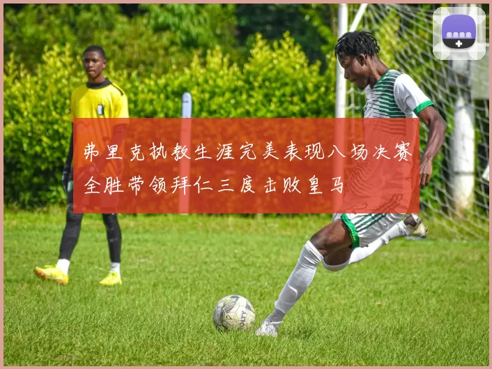 弗里克执教生涯完美表现八场决赛全胜带领拜仁三度击败皇马