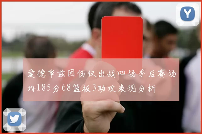 爱德华兹因伤仅出战四场季后赛场均185分68篮板3助攻表现分析