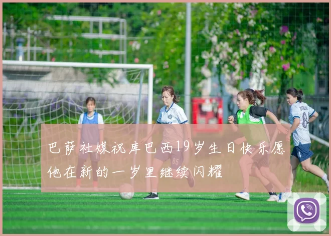 巴萨社媒祝库巴西19岁生日快乐愿他在新的一岁里继续闪耀